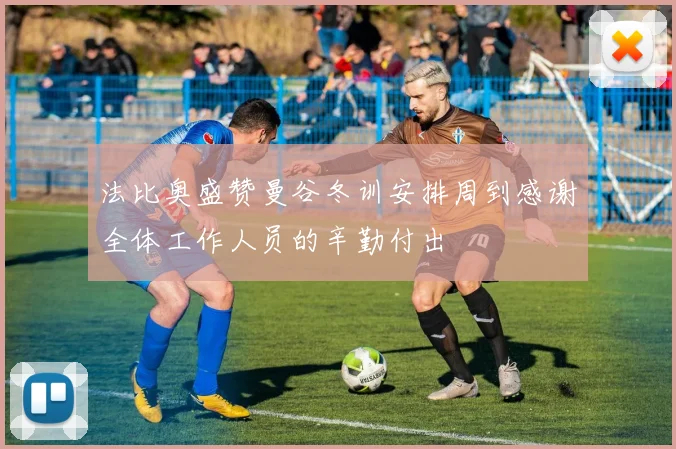 法比奥盛赞曼谷冬训安排周到感谢全体工作人员的辛勤付出