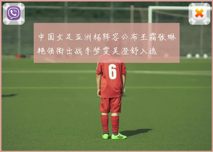 中国女足亚洲杯阵容公布王霜张琳艳领衔出战李梦雯吴澄舒入选