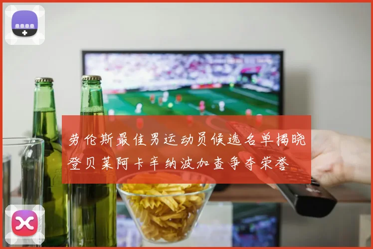劳伦斯最佳男运动员候选名单揭晓登贝莱阿卡辛纳波加查争夺荣誉