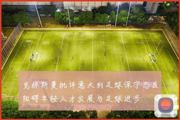 克林斯曼批评意大利足球保守态度阻碍年轻人才发展与足球进步