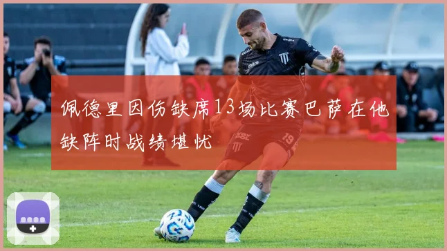佩德里因伤缺席13场比赛巴萨在他缺阵时战绩堪忧